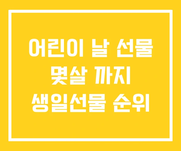 어린이 날 선물 몇살 까지 생일선물 순위 어린이 날 선물 몇살 까지 생일선물 순위