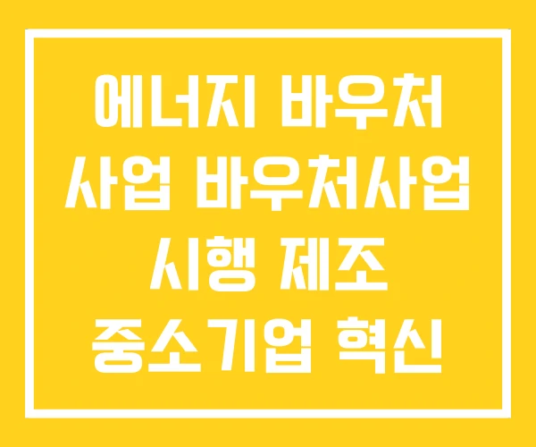 에너지 바우처 사업 바우처사업 시행 제조 중소기업 혁신 에너지 바우처 사업 바우처사업 시행 제조 중소기업 혁신