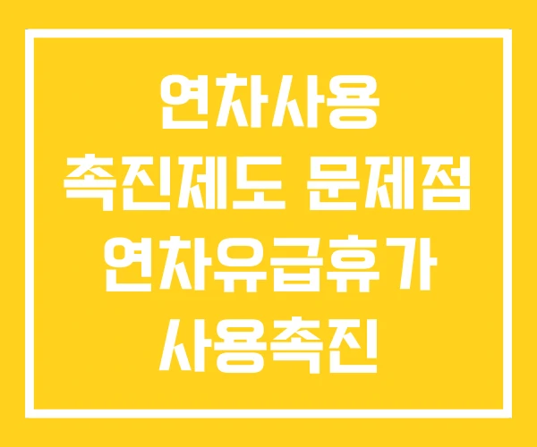 연차사용 촉진제도 문제점 연차유급휴가 사용촉진 연차사용 촉진제도 문제점 연차유급휴가 사용촉진