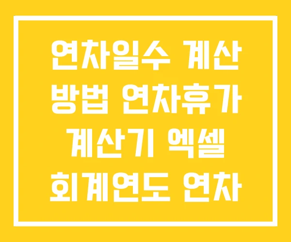 연차일수 계산 방법 연차휴가 계산기 엑셀 회계연도 연차