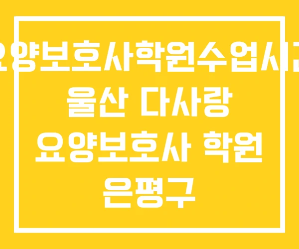 요양보호사학원수업시간 울산 다사랑 요양보호사 학원 은평구
