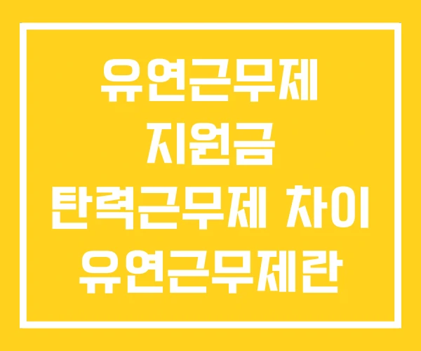 유연근무제 지원금 탄력근무제 차이 유연근무제란