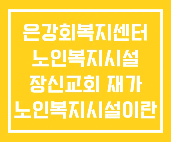 은강회복지센터 노인복지시설 장신교회 재가 노인복지시설이란 은강회복지센터 노인복지시설 장신교회 재가 노인복지시설이란