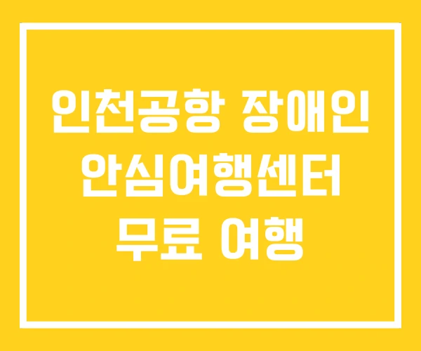 인천공항 장애인 안심여행센터 무료 여행 인천공항 장애인 안심여행센터 무료 여행