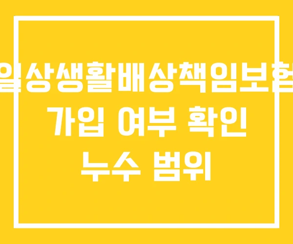 일상생활배상책임보험 가입 여부 확인 누수 범위 일상생활배상책임보험 가입 여부 확인 누수 범위