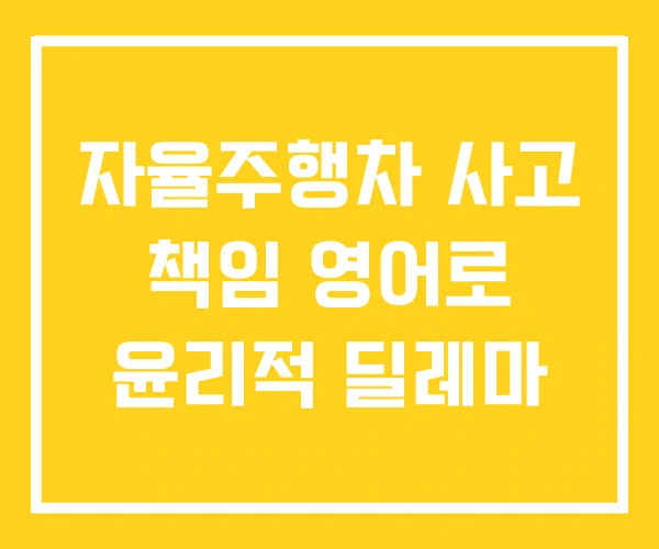 자율주행차 사고 책임 영어로 윤리적 딜레마 자율주행차 사고 책임 영어로 윤리적 딜레마