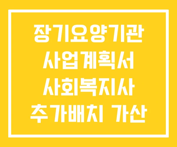 장기요양기관 사업계획서 사회복지사 추가배치 가산 운영규정 장기요양기관 사업계획서 사회복지사 추가배치 가산 운영규정