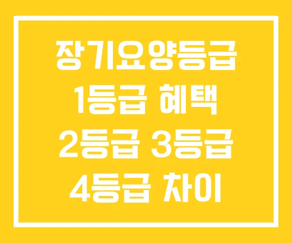 장기요양등급 1등급 혜택 2등급 3등급 4등급 차이 장기요양등급 1등급 혜택 2등급 3등급 4등급 차이