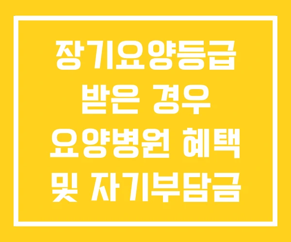 장기요양등급 받은 경우 요양병원 혜택 및 자기부담금 장기요양등급 받은 경우 요양병원 혜택 및 자기부담금