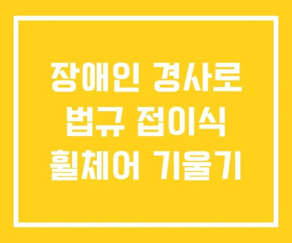 장애인 경사로 법규 접이식 휠체어 기울기 장애인 경사로 법규 접이식 휠체어 기울기