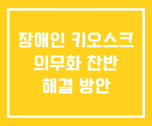 장애인 키오스크 의무화 찬반 해결 방안 장애인 키오스크 의무화 찬반 해결 방안
