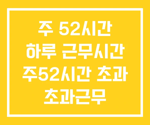 주 52시간 하루 근무시간 주52시간 초과 초과근무 주 52시간 하루 근무시간 주52시간 초과 초과근무