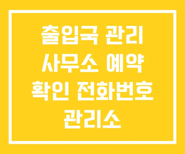 출입국 관리 사무소 예약 확인 전화번호 관리소 출입국 관리 사무소 예약 확인 전화번호 관리소