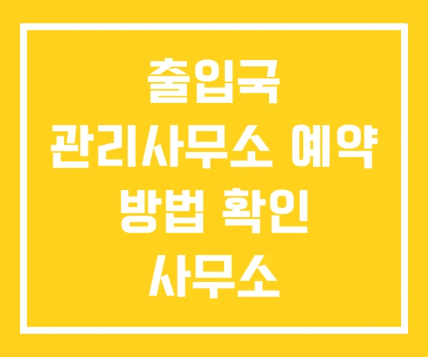 출입국 관리사무소 예약 방법 확인 사무소