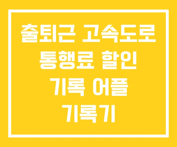 출퇴근 고속도로 통행료 할인 기록 어플 기록기
