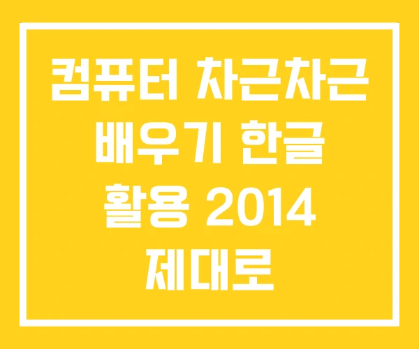 컴퓨터 차근차근 배우기 한글 활용 2014 제대로 컴퓨터 차근차근 배우기 한글 활용 2014 제대로