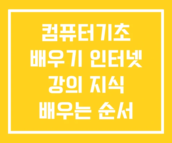 컴퓨터기초 배우기 인터넷 강의 지식 배우는 순서 컴퓨터기초 배우기 인터넷 강의 지식 배우는 순서
