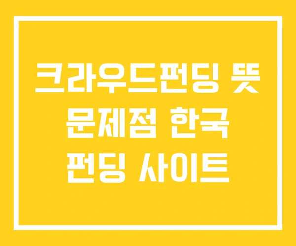크라우드펀딩 뜻 문제점 한국 펀딩 사이트 크라우드펀딩 뜻 문제점 한국 펀딩 사이트