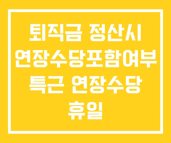 퇴직금 정산시 연장수당포함여부 특근 연장수당 휴일 퇴직금 정산시 연장수당포함여부 특근 연장수당 휴일