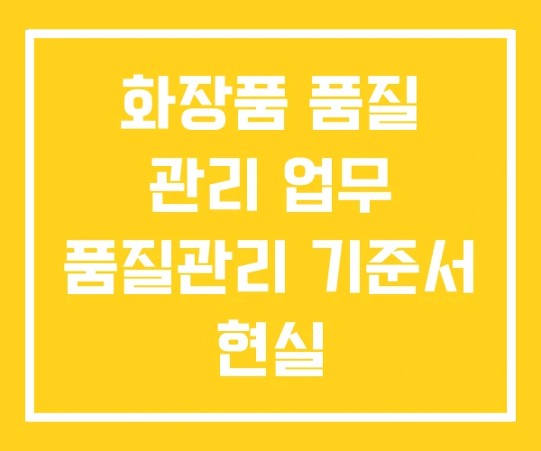 화장품 품질 관리 업무 품질관리 기준서 현실